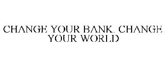 CHANGE YOUR BANK. CHANGE YOUR WORLD