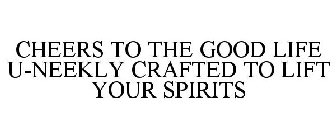 CHEERS TO THE GOOD LIFE U-NEEKLY CRAFTED TO LIFT YOUR SPIRITS