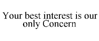 YOUR BEST INTEREST IS OUR ONLY CONCERN