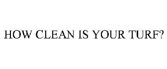 HOW CLEAN IS YOUR TURF?