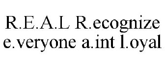 R.E.A.L R.ECOGNIZE E.VERYONE A.INT L.OYAL