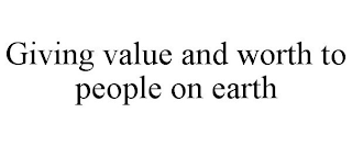 GIVING VALUE AND WORTH TO PEOPLE ON EARTH