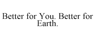 BETTER FOR YOU. BETTER FOR EARTH.