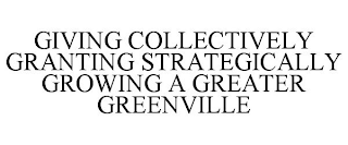 GIVING COLLECTIVELY GRANTING STRATEGICALLY GROWING A GREATER GREENVILLE