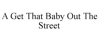 A GET THAT BABY OUT THE STREET