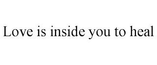 LOVE IS INSIDE YOU TO HEAL