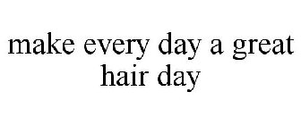 MAKE EVERY DAY A GREAT HAIR DAY