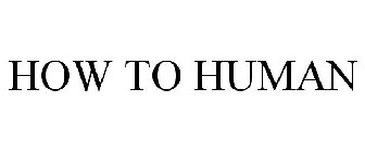 HOW TO HUMAN