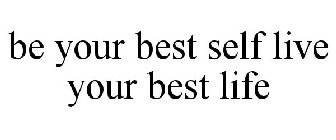 BE YOUR BEST SELF LIVE YOUR BEST LIFE