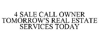 4 SALE CALL OWNER TOMORROW'S REAL ESTATE SERVICES TODAY