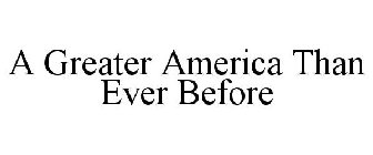 A GREATER AMERICA THAN EVER BEFORE