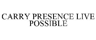 CARRY PRESENCE LIVE POSSIBLE