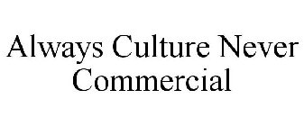 ALWAYS CULTURE NEVER COMMERCIAL