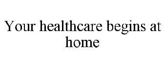 YOUR HEALTHCARE BEGINS AT HOME