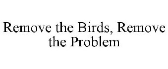 REMOVE THE BIRDS, REMOVE THE PROBLEM