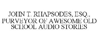 JOHN T. RHAPSODES, ESQ., PURVEYOR OF AWESOME OLD SCHOOL AUDIO STORIES