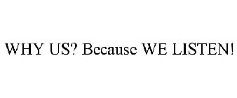 WHY US? BECAUSE WE LISTEN!