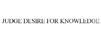 JUDGE DESIRE FOR KNOWLEDGE