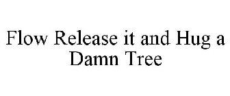 FLOW RELEASE IT AND HUG A DAMN TREE