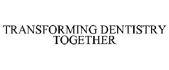 TRANSFORMING DENTISTRY TOGETHER