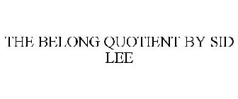 THE BELONG QUOTIENT BY SID LEE