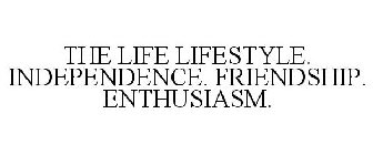 THE LIFE LIFESTYLE. INDEPENDENCE. FRIENDSHIP. ENTHUSIASM.