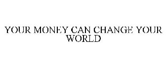 YOUR MONEY CAN CHANGE YOUR WORLD