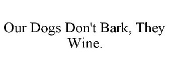 OUR DOGS DON'T BARK, THEY WINE.