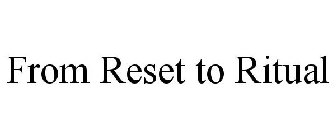 FROM RESET TO RITUAL