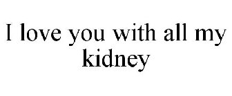 I LOVE YOU WITH ALL MY KIDNEY