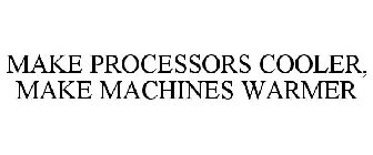 MAKE PROCESSORS COOLER, MAKE MACHINES WARMER