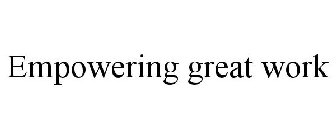 EMPOWERING GREAT WORK