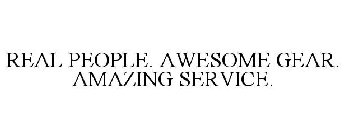REAL PEOPLE. AWESOME GEAR. AMAZING SERVICE.