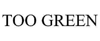 TOO GREEN