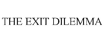 THE EXIT DILEMMA