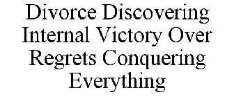 DIVORCE: DISCOVERING INTERNAL VICTORY OVER REGRETSCONQUERING EVERYTHING