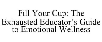 FILL YOUR CUP: THE EXHAUSTED EDUCATOR'S GUIDE TO EMOTIONAL WELLNESS