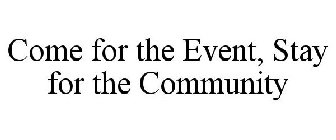 COME FOR THE EVENT, STAY FOR THE COMMUNITY