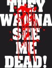 THEY WANNA SEE ME DEAD!