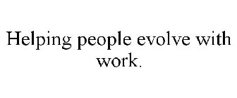 HELPING PEOPLE EVOLVE WITH WORK.