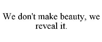 WE DON'T MAKE BEAUTY, WE REVEAL IT.