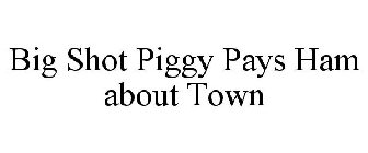 BIG SHOT PIGGY PAYS HAM ABOUT TOWN