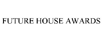 FUTURE HOUSE AWARDS