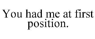 YOU HAD ME AT FIRST POSITION.