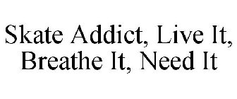 SKATE ADDICT, LIVE IT, BREATHE IT, NEED IT
