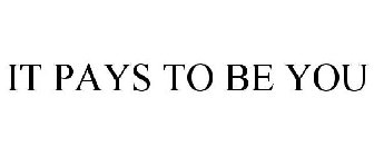 IT PAYS TO BE YOU