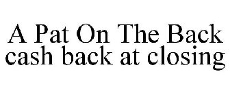 A PAT ON THE BACK CASH BACK AT CLOSING