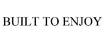 BUILT TO ENJOY