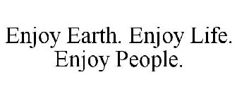 ENJOY EARTH. ENJOY LIFE. ENJOY PEOPLE.