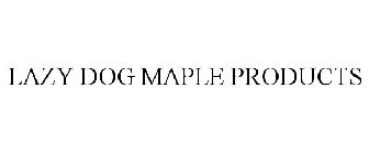 LAZY DOG MAPLE PRODUCTS